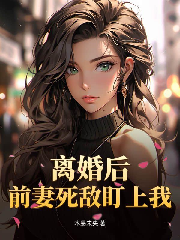 离婚后：前妻死敌盯上我！
