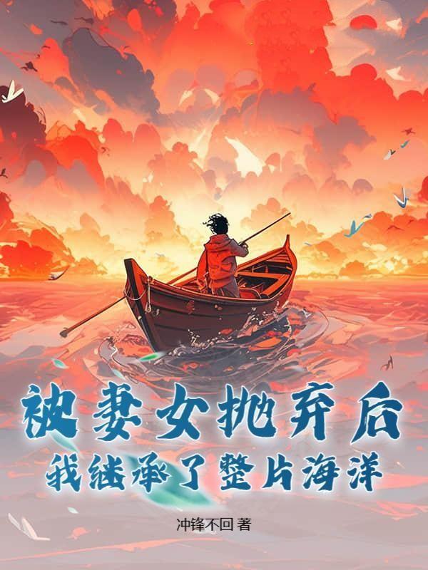 被妻女抛弃后，我继承了整片海洋！